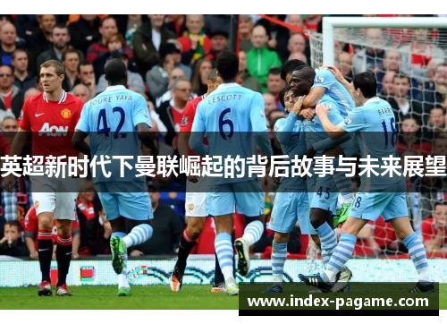 英超新时代下曼联崛起的背后故事与未来展望