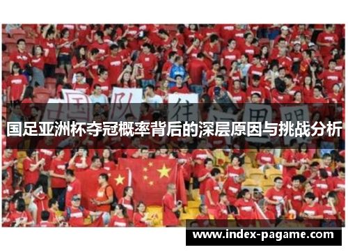 国足亚洲杯夺冠概率背后的深层原因与挑战分析