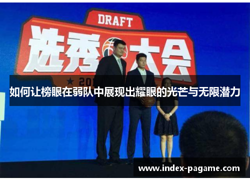 如何让榜眼在弱队中展现出耀眼的光芒与无限潜力 如何让榜眼在弱队中展现出耀眼的光芒与无限潜力