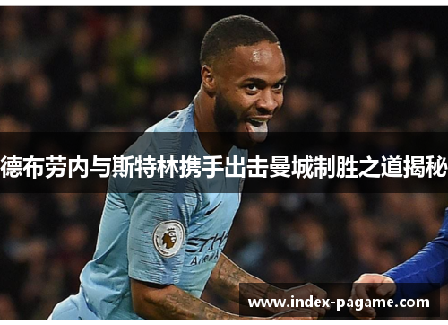 德布劳内与斯特林携手出击曼城制胜之道揭秘