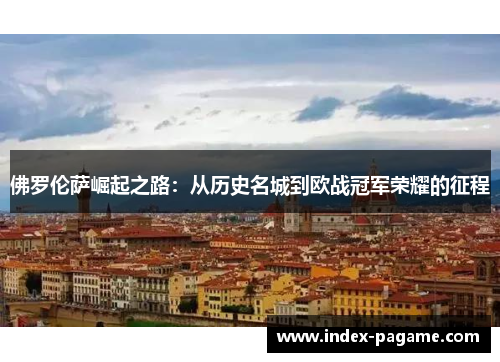 佛罗伦萨崛起之路：从历史名城到欧战冠军荣耀的征程