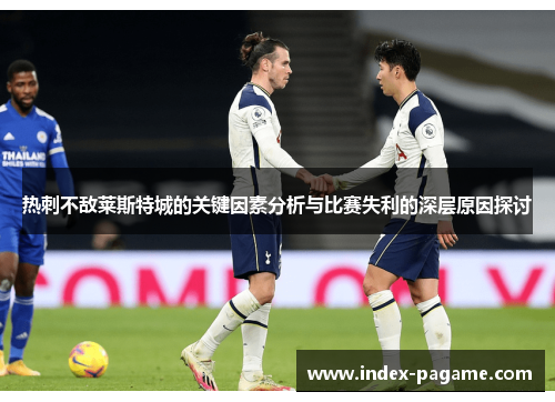 热刺不敌莱斯特城的关键因素分析与比赛失利的深层原因探讨