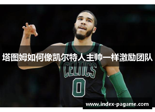 塔图姆如何像凯尔特人主帅一样激励团队