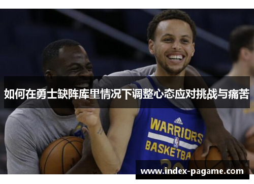 如何在勇士缺阵库里情况下调整心态应对挑战与痛苦