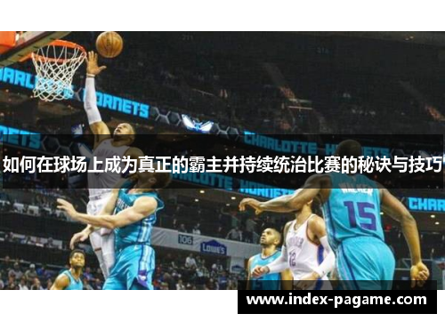 如何在球场上成为真正的霸主并持续统治比赛的秘诀与技巧