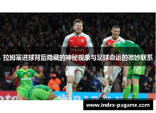 拉姆塞进球背后隐藏的神秘现象与足球命运的微妙联系 拉姆塞进球背后隐藏的神秘现象与足球命运的微妙联系