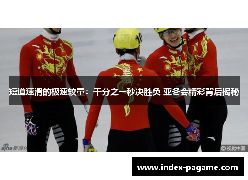 短道速滑的极速较量：千分之一秒决胜负 亚冬会精彩背后揭秘
