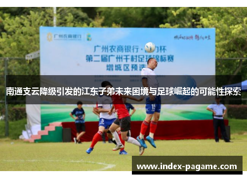 南通支云降级引发的江东子弟未来困境与足球崛起的可能性探索