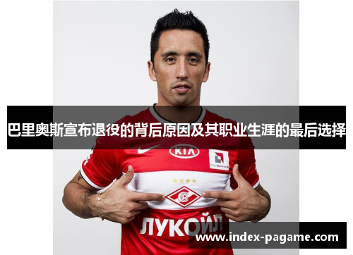 巴里奥斯宣布退役的背后原因及其职业生涯的最后选择