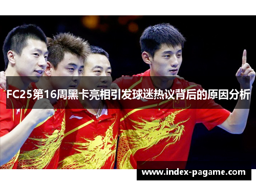 FC25第16周黑卡亮相引发球迷热议背后的原因分析