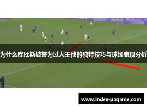 为什么库杜斯被誉为过人王他的独特技巧与球场表现分析