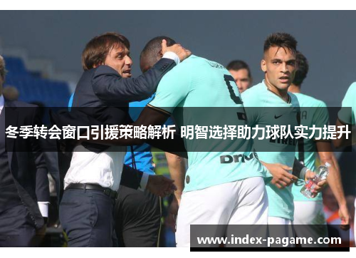 冬季转会窗口引援策略解析 明智选择助力球队实力提升