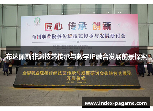 布达佩斯非遗技艺传承与数字IP融合发展前景探索 布达佩斯非遗技艺传承与数字IP融合发展前景探索