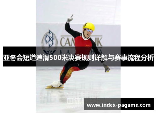 亚冬会短道速滑500米决赛规则详解与赛事流程分析