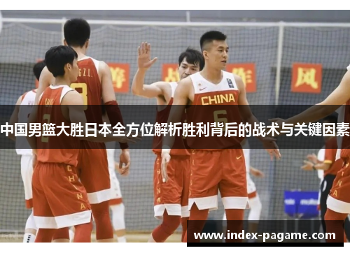 中国男篮大胜日本全方位解析胜利背后的战术与关键因素