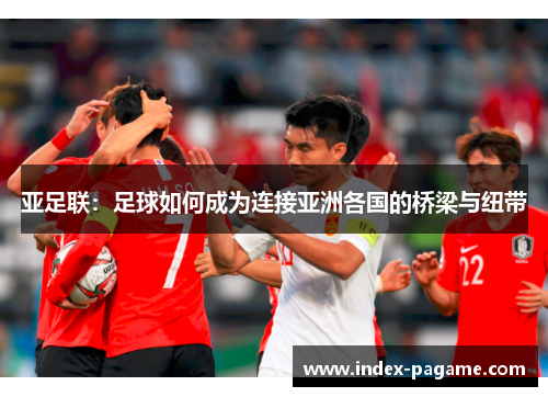 亚足联：足球如何成为连接亚洲各国的桥梁与纽带
