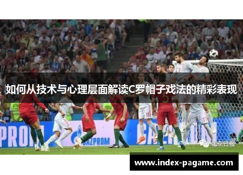 如何从技术与心理层面解读C罗帽子戏法的精彩表现