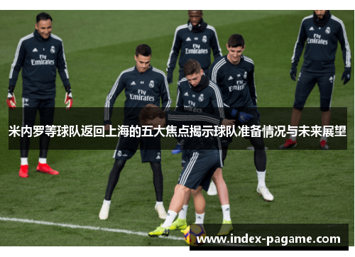 米内罗等球队返回上海的五大焦点揭示球队准备情况与未来展望
