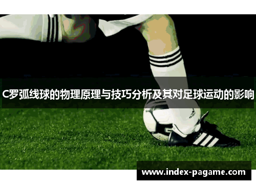 C罗弧线球的物理原理与技巧分析及其对足球运动的影响 C罗弧线球的物理原理与技巧分析及其对足球运动的影响