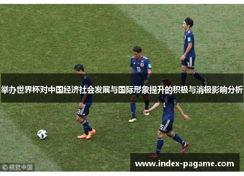 举办世界杯对中国经济社会发展与国际形象提升的积极与消极影响分析