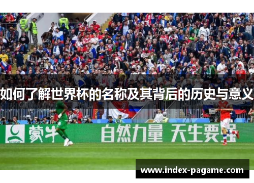 如何了解世界杯的名称及其背后的历史与意义