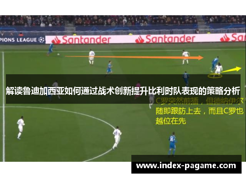 解读鲁迪加西亚如何通过战术创新提升比利时队表现的策略分析