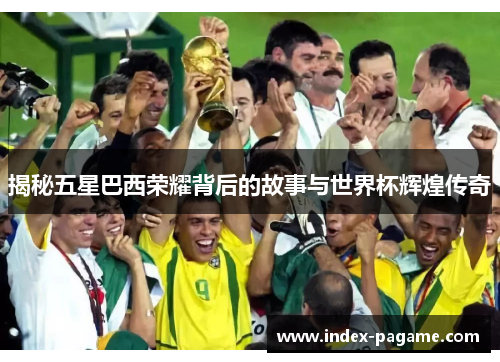 揭秘五星巴西荣耀背后的故事与世界杯辉煌传奇