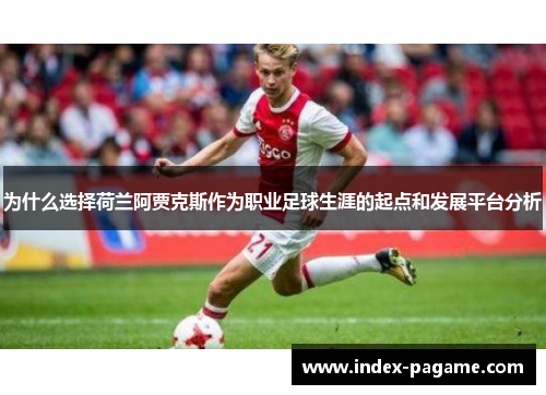 为什么选择荷兰阿贾克斯作为职业足球生涯的起点和发展平台分析 为什么选择荷兰阿贾克斯作为职业足球生涯的起点和发展平台分析