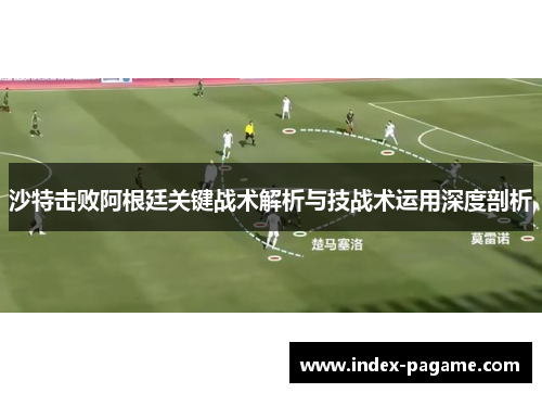沙特击败阿根廷关键战术解析与技战术运用深度剖析 沙特击败阿根廷关键战术解析与技战术运用深度剖析