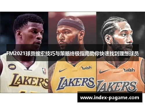 FM2021球员搜索技巧与策略终极指南助你快速找到理想球员 FM2021球员搜索技巧与策略终极指南助你快速找到理想球员