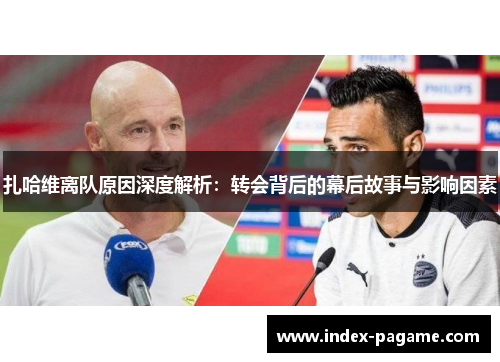 扎哈维离队原因深度解析：转会背后的幕后故事与影响因素