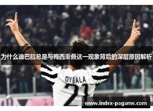 为什么迪巴拉总是与梅西重叠这一现象背后的深层原因解析