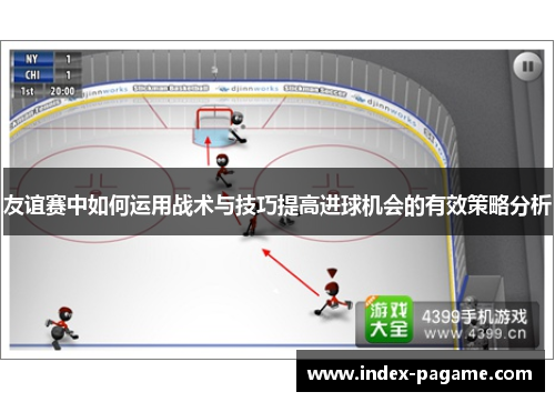 友谊赛中如何运用战术与技巧提高进球机会的有效策略分析