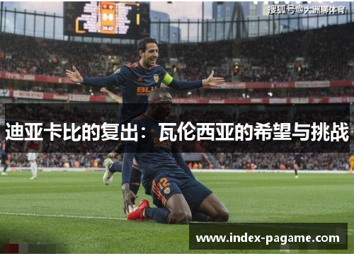 迪亚卡比的复出：瓦伦西亚的希望与挑战