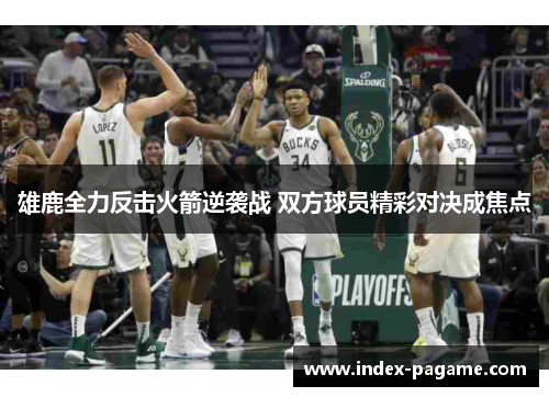 雄鹿全力反击火箭逆袭战 双方球员精彩对决成焦点