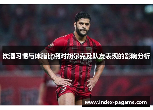饮酒习惯与体脂比例对胡尔克及队友表现的影响分析
