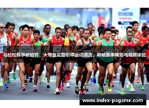 马拉松赛事新趋势：大带鱼奖励引领运动潮流，刷新赛事规则与观赛体验