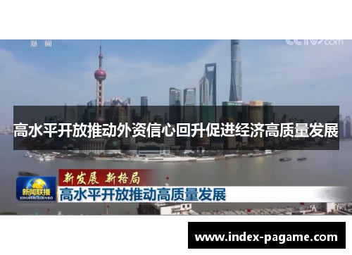 高水平开放推动外资信心回升促进经济高质量发展 高水平开放推动外资信心回升促进经济高质量发展