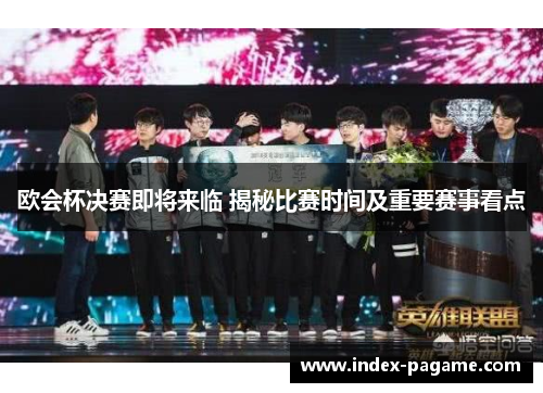欧会杯决赛即将来临 揭秘比赛时间及重要赛事看点