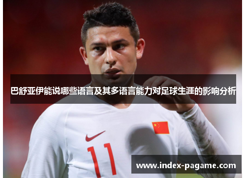 巴舒亚伊能说哪些语言及其多语言能力对足球生涯的影响分析