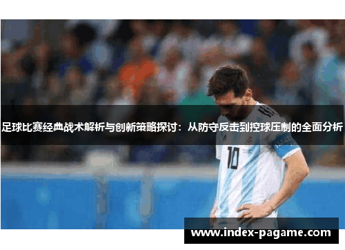 足球比赛经典战术解析与创新策略探讨：从防守反击到控球压制的全面分析